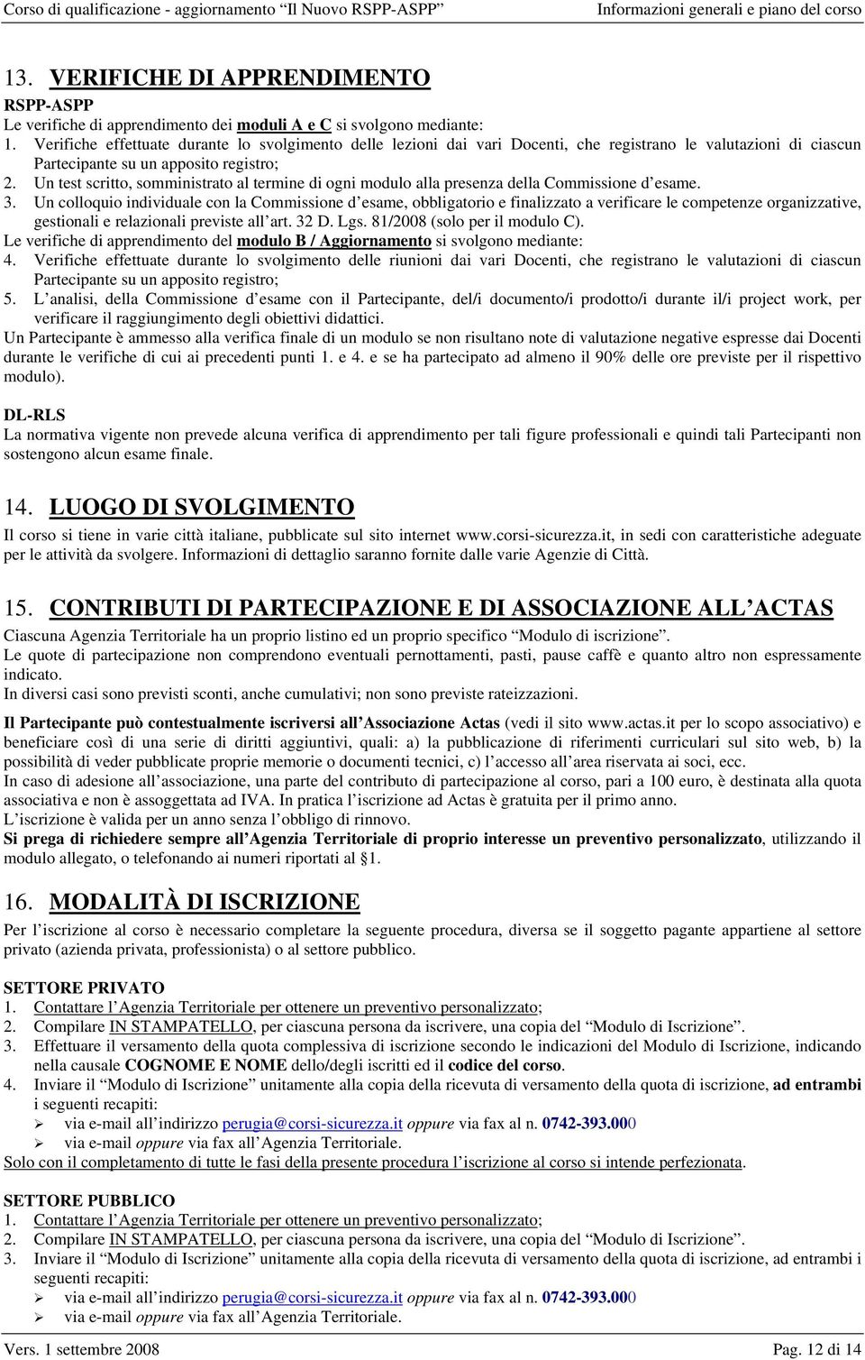 Un test scritto, somministrato al termine di ogni modulo alla presenza della Commissione d esame. 3.