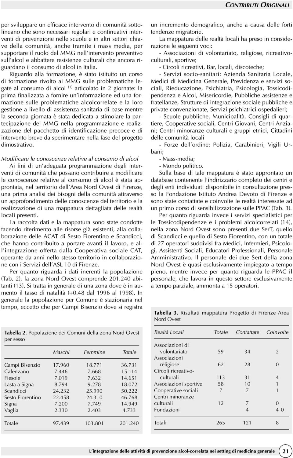 Riguardo alla formazione, è stato istituito un corso di formazione rivolto ai MMG sulle problematiche legate al consumo di alcol (1) articolato in 2 giornate: la prima finalizzata a fornire un