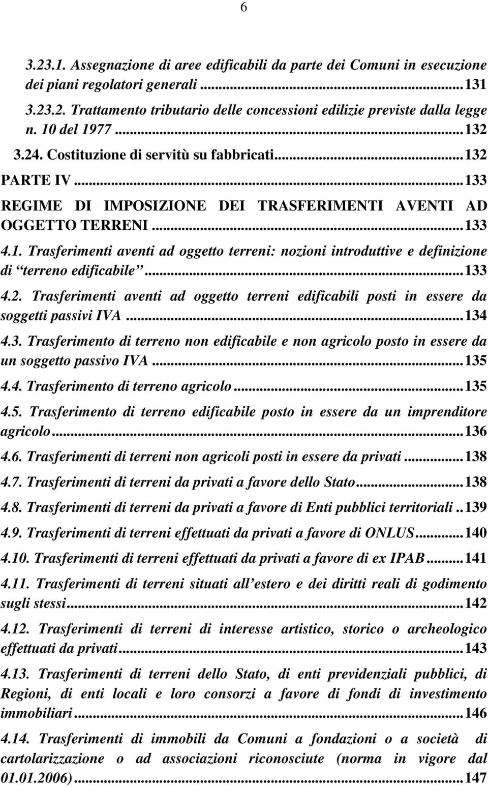 ..133 4.2. Trasferimenti aventi ad oggetto terreni edificabili posti in essere da soggetti passivi IVA...134 4.3. Trasferimento di terreno non edificabile e non agricolo posto in essere da un soggetto passivo IVA.