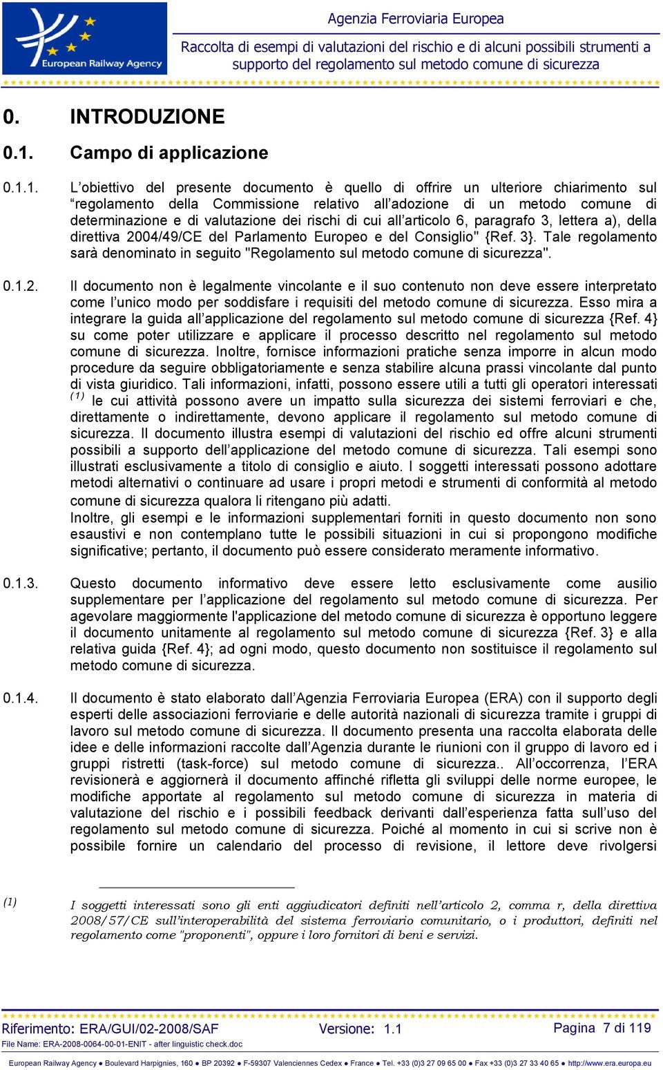 1. L obiettivo del presente documento è quello di offrire un ulteriore chiarimento sul regolamento della Commissione relativo all adozione di un metodo comune di determinazione e di valutazione dei