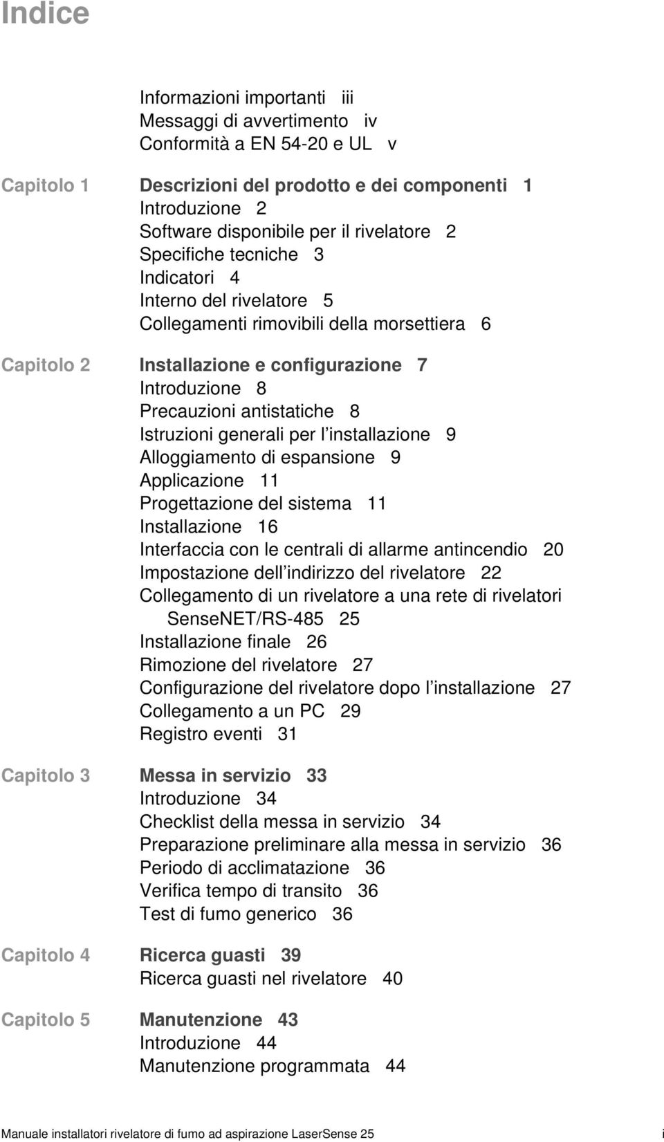 antistatiche 8 Istruzioni generali per l installazione 9 Alloggiamento di espansione 9 Applicazione 11 Progettazione del sistema 11 Installazione 16 Interfaccia con le centrali di allarme antincendio