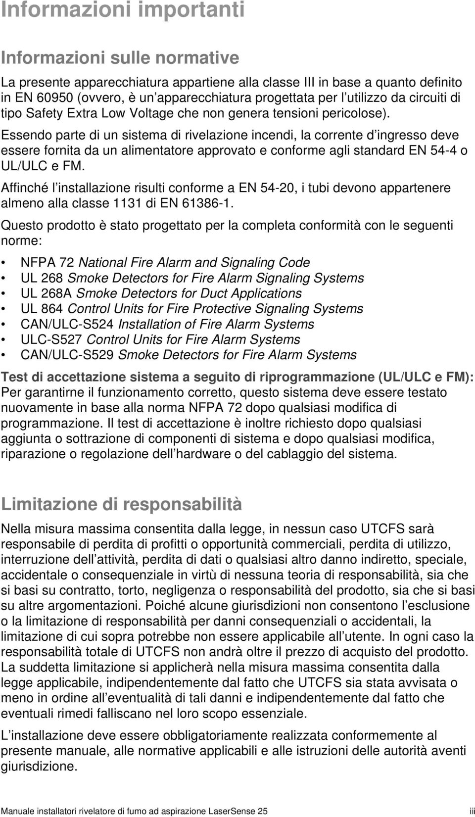 Essendo parte di un sistema di rivelazione incendi, la corrente d ingresso deve essere fornita da un alimentatore approvato e conforme agli standard EN 54-4 o UL/ULC e FM.