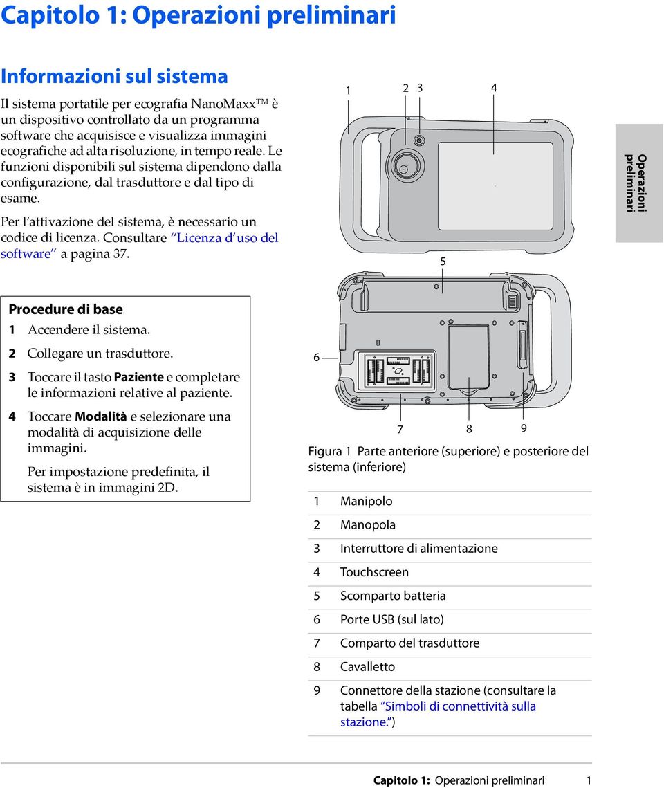 Per l attivazione del sistema, è necessario un codice di licenza. Consultare Licenza d uso del software a pagina 37. 1 2 3 4 5 Operazioni preliminari Procedure di base 1 Accendere il sistema.