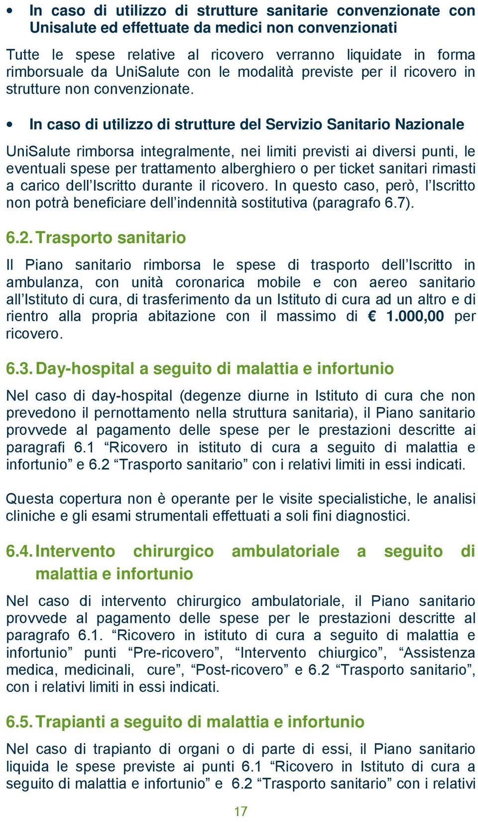 In caso di utilizzo di strutture del Servizio Sanitario Nazionale UniSalute rimborsa integralmente, nei limiti previsti ai diversi punti, le eventuali spese per trattamento alberghiero o per ticket