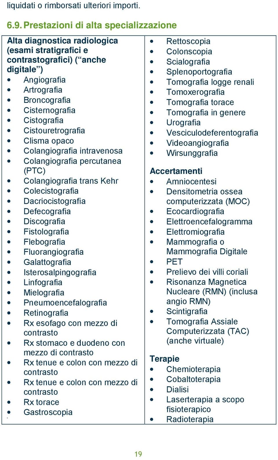 Cistouretrografia Clisma opaco Colangiografia intravenosa Colangiografia percutanea (PTC) Colangiografia trans Kehr Colecistografia Dacriocistografia Defecografia Discografia Fistolografia