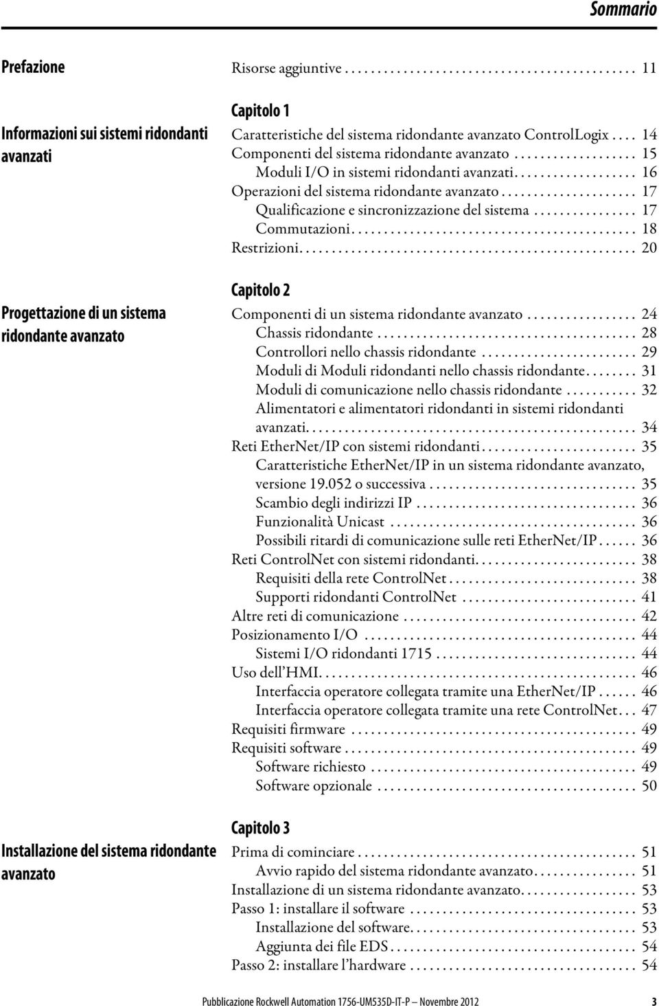 Caratteristiche del sistema ridondante avanzato ControlLogix.... 14 Componenti del sistema ridondante avanzato................... 15 Moduli I/O in sistemi ridondanti avanzati.