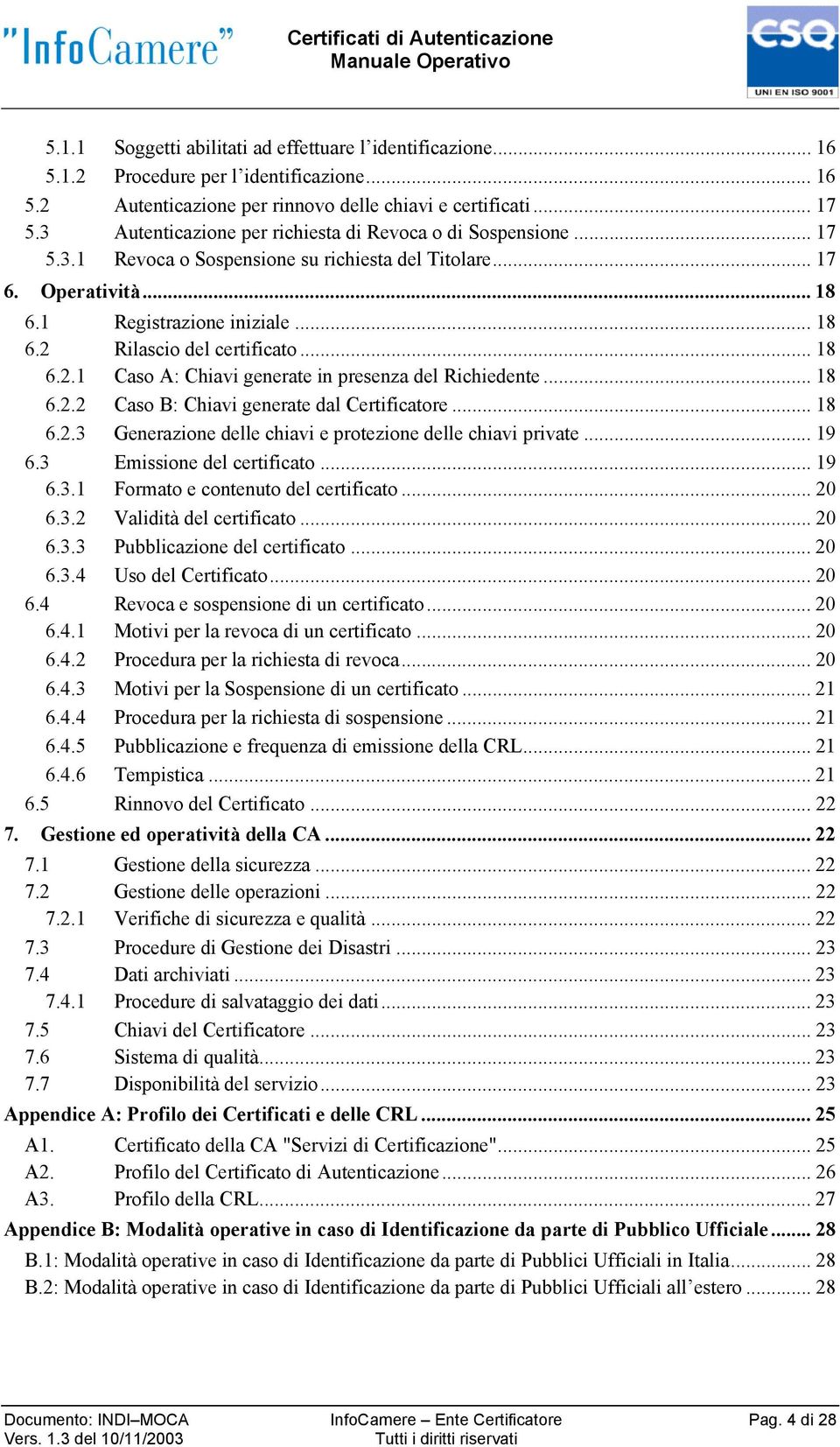 .. 18 6.2.1 Caso A: Chiavi generate in presenza del Richiedente... 18 6.2.2 Caso B: Chiavi generate dal Certificatore... 18 6.2.3 Generazione delle chiavi e protezione delle chiavi private... 19 6.