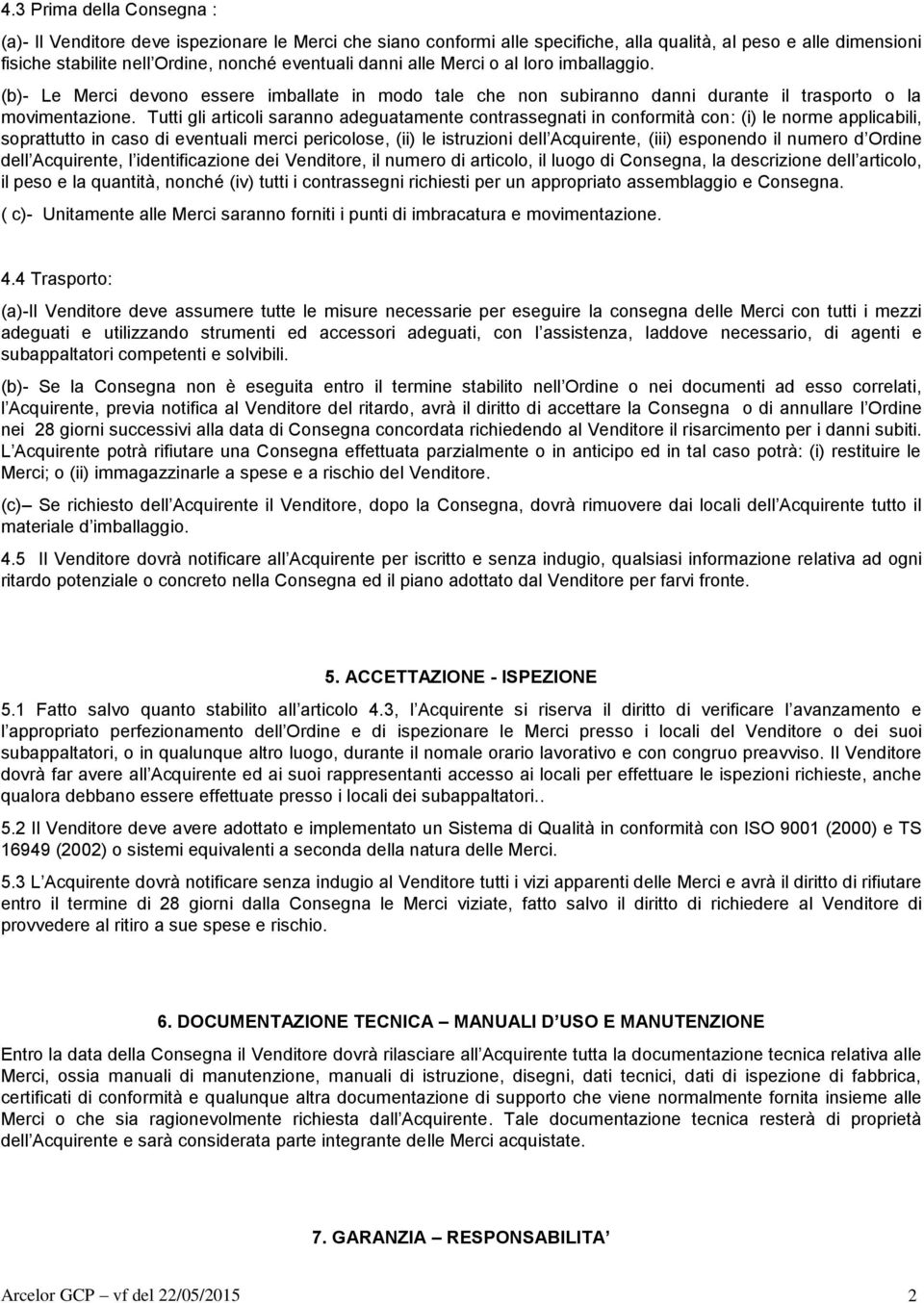 Tutti gli articoli saranno adeguatamente contrassegnati in conformità con: (i) le norme applicabili, soprattutto in caso di eventuali merci pericolose, (ii) le istruzioni dell Acquirente, (iii)