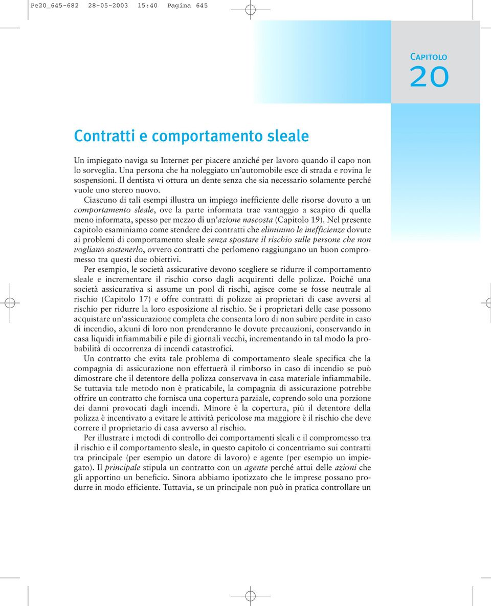 Ciascuno di tali esempi illustra un impiego inefficiente delle risorse dovuto a un comportamento sleale, ove la parte informata trae vantaggio a scapito di quella meno informata, spesso per mezzo di