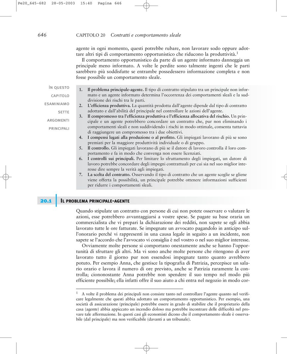 A volte le perdite sono talmente ingenti che le parti sarebbero più soddisfatte se entrambe possedessero informazione completa e non fosse possibile un comportamento sleale.