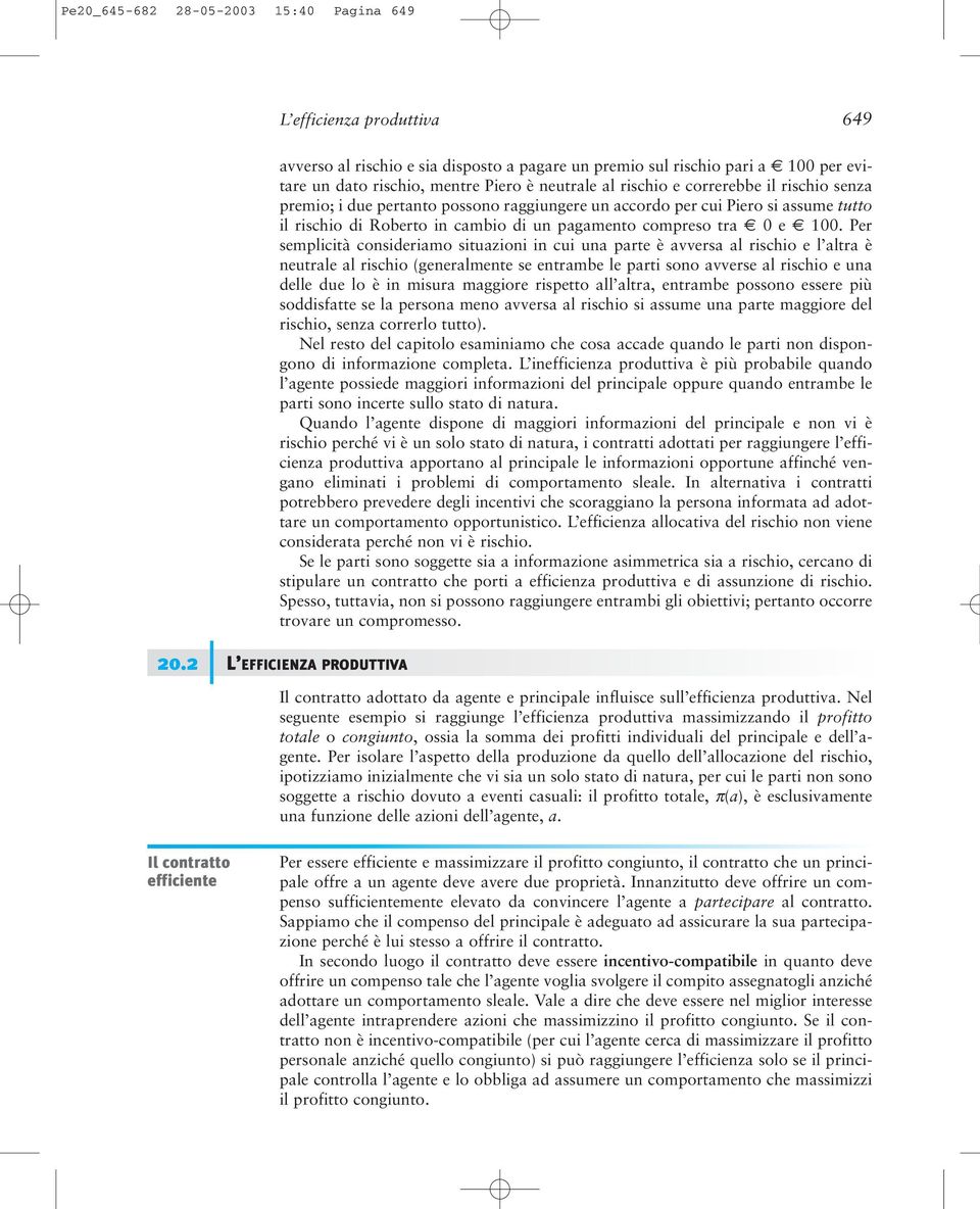 Per semplicità consideriamo situazioni in cui una parte è avversa al rischio e l altra è neutrale al rischio (generalmente se entrambe le parti sono avverse al rischio e una delle due lo è in misura