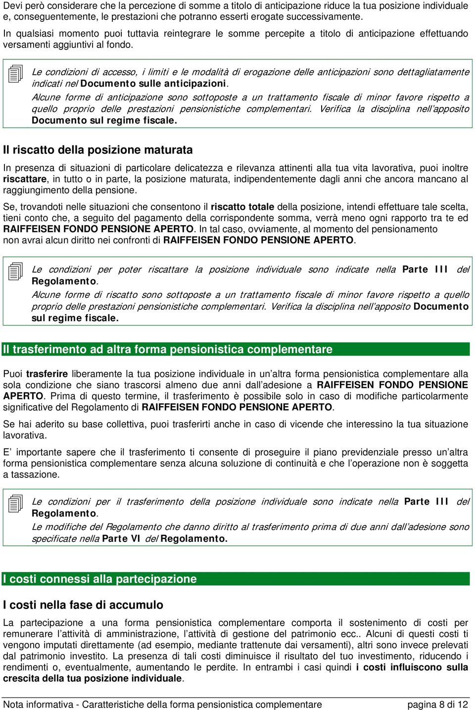 Le condizioni di accesso, i limiti e le modalità di erogazione delle anticipazioni sono dettagliatamente indicati nel Documento sulle anticipazioni.