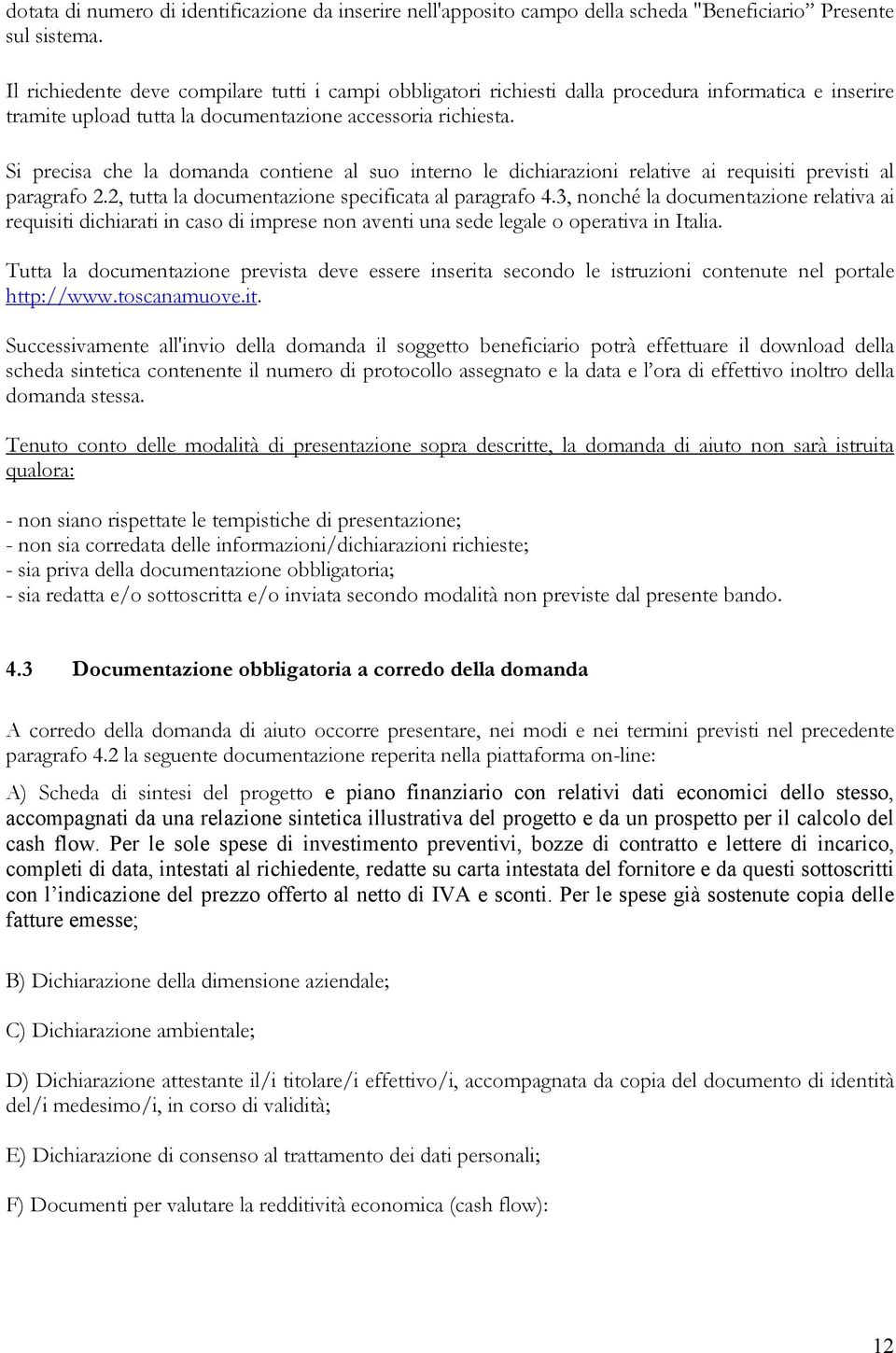 Si precisa che la domanda contiene al suo interno le dichiarazioni relative ai requisiti previsti al paragrafo 2.2, tutta la documentazione specificata al paragrafo 4.