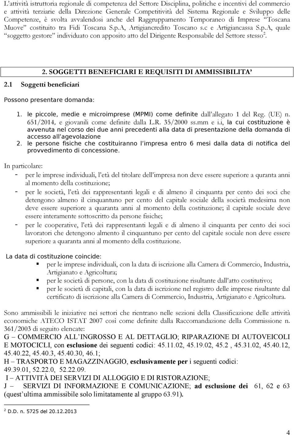 2.1 Soggetti beneficiari 2. SOGGETTI BENEFICIARI E REQUISITI DI AMMISSIBILITA Possono presentare domanda: 1. le piccole, medie e microimprese (MPMI) come definite dall allegato 1 del Reg. (UE) n.