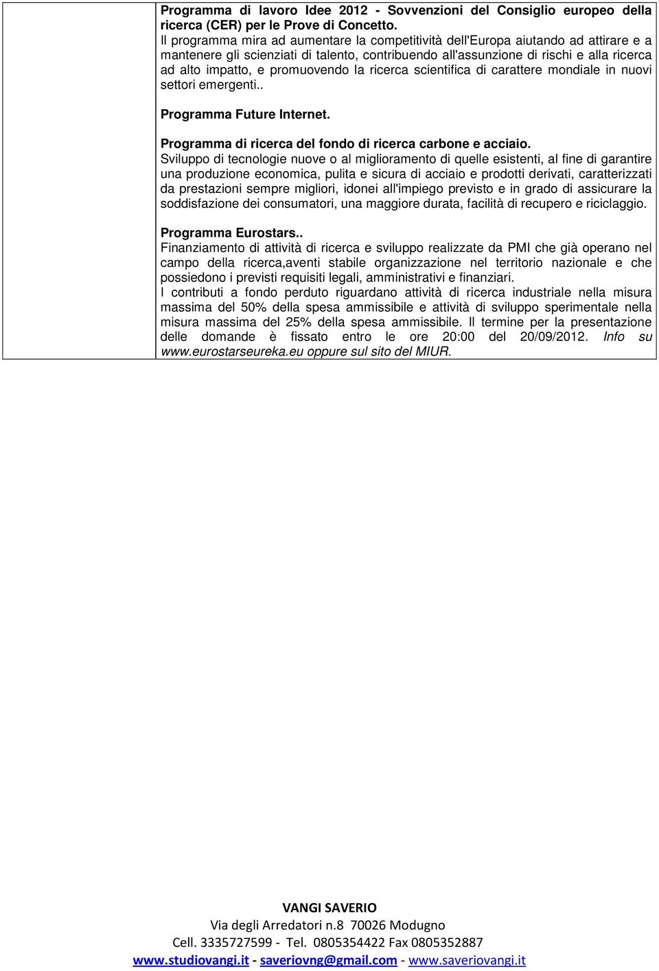 promuovendo la ricerca scientifica di carattere mondiale in nuovi settori emergenti.. Programma Future Internet. Programma di ricerca del fondo di ricerca carbone e acciaio.