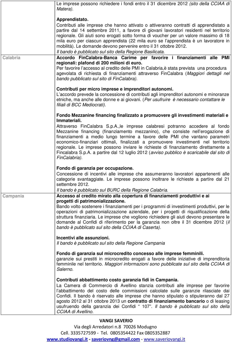 Gli aiuti sono erogati sotto forma di voucher per un valore massimo di 18 mila euro per ciascun apprendista (22 mila euro se l apprendista è un lavoratore in mobilità).