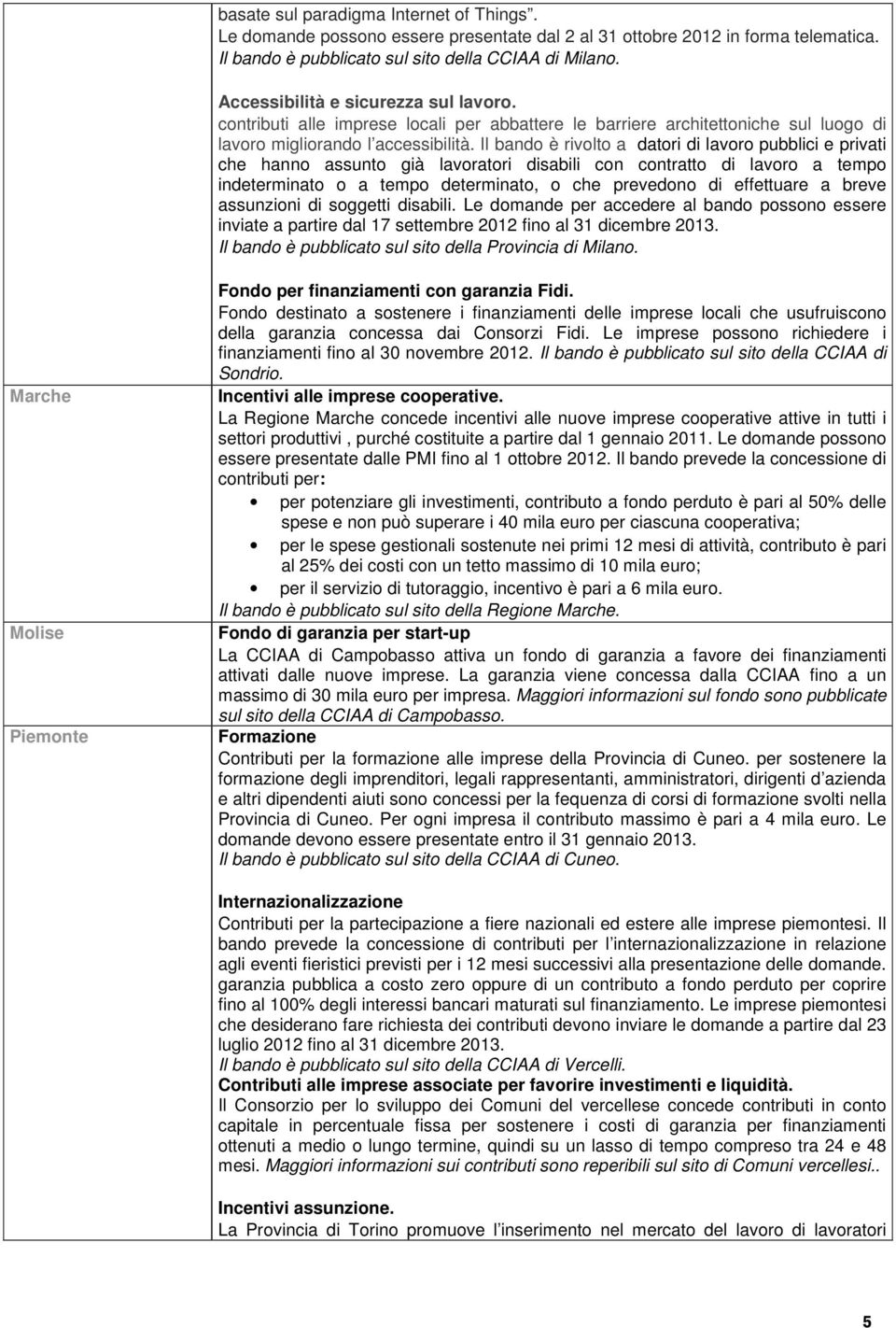 Il bando è rivolto a datori di lavoro pubblici e privati che hanno assunto già lavoratori disabili con contratto di lavoro a tempo indeterminato o a tempo determinato, o che prevedono di effettuare a