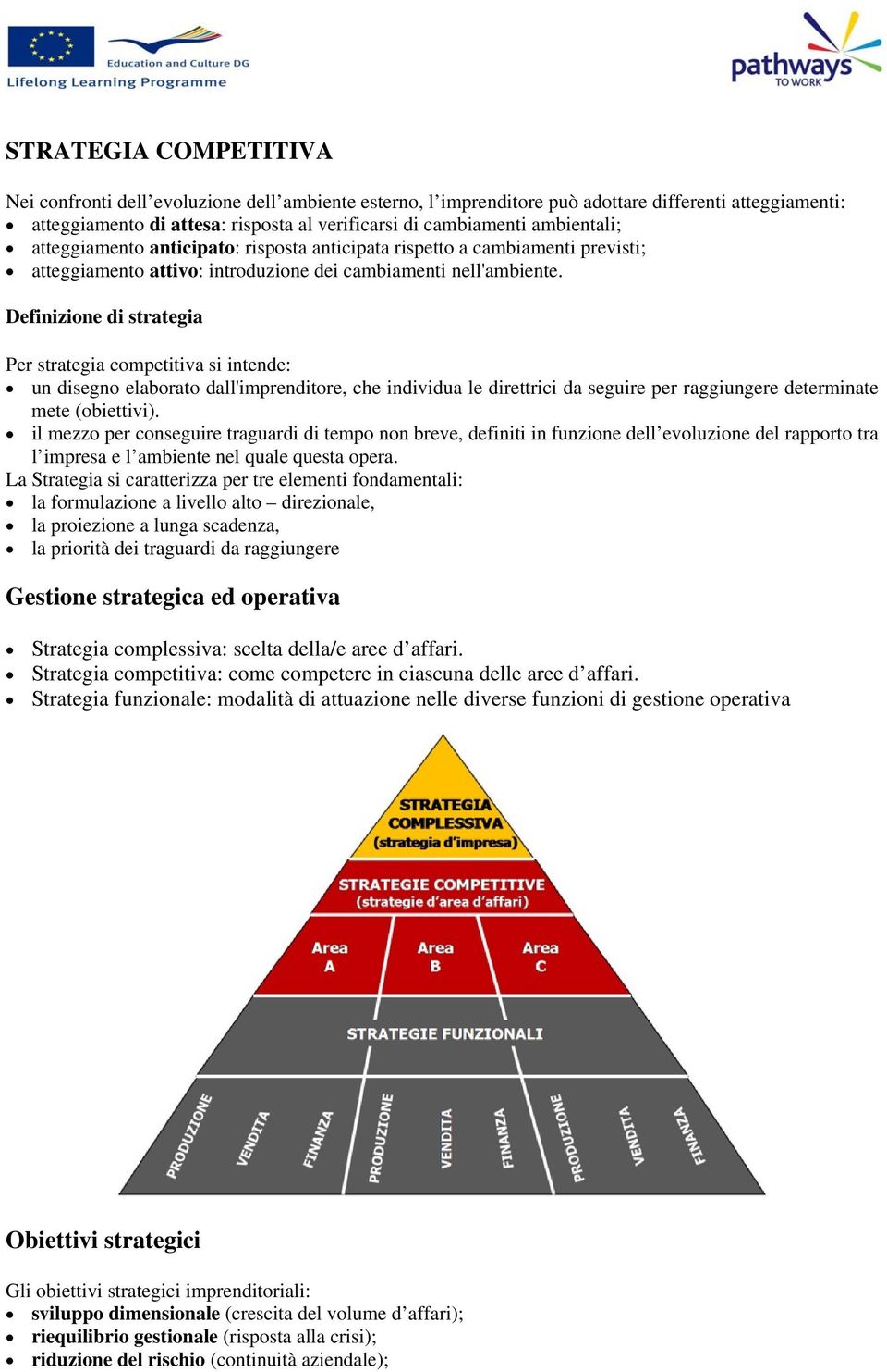 Definizione di strategia Per strategia competitiva si intende: un disegno elaborato dall'imprenditore, che individua le direttrici da seguire per raggiungere determinate mete (obiettivi).