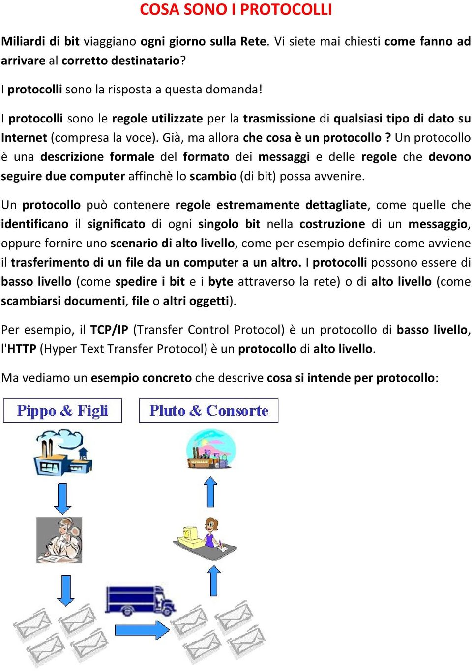 Un protocollo è una descrizione formale del formato dei messaggi e delle regole che devono seguire due computer affinchè lo scambio (di bit) possa avvenire.