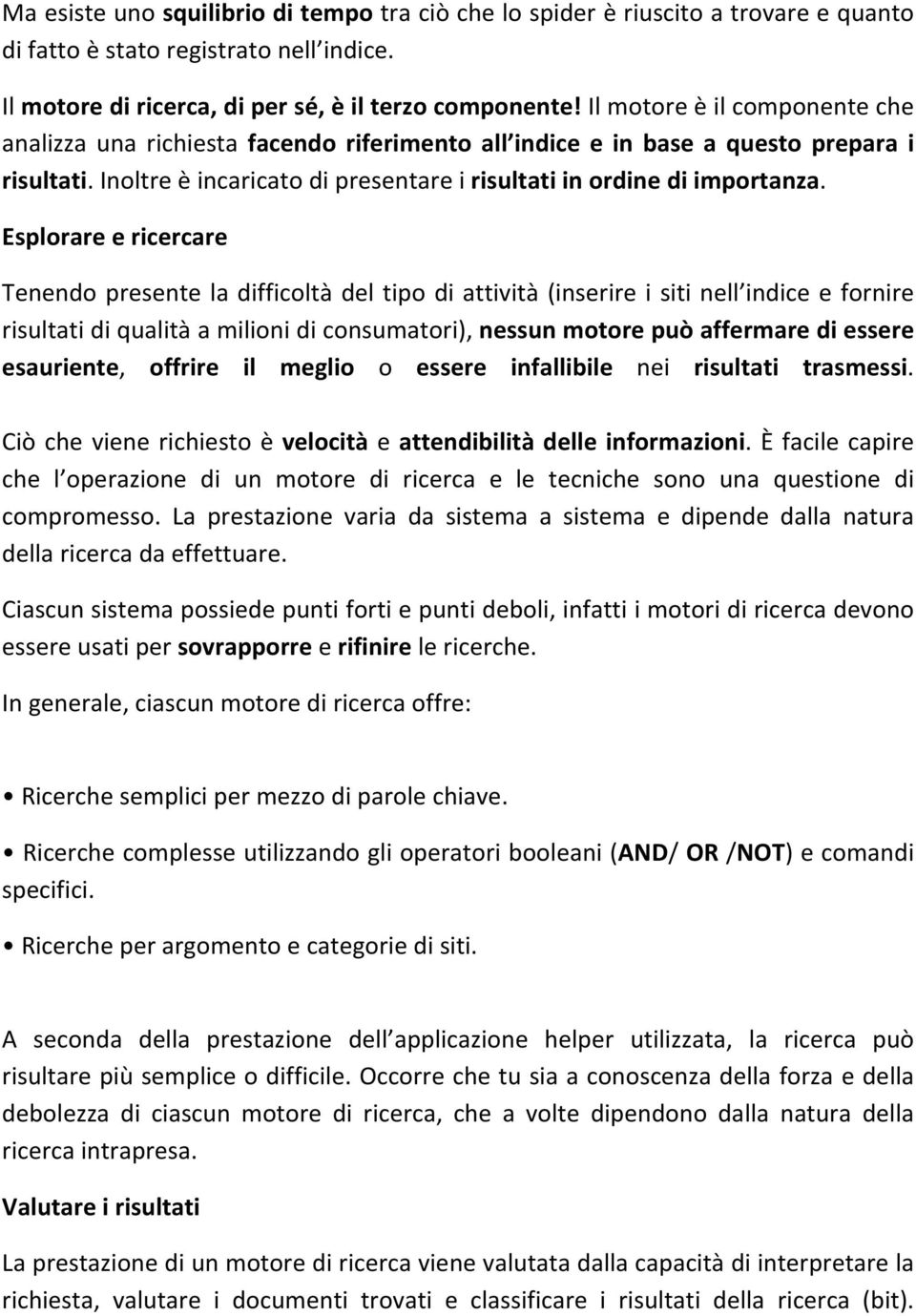 Esplorare e ricercare Tenendo presente la difficoltà del tipo di attività (inserire i siti nell indice e fornire risultati di qualità a milioni di consumatori), nessun motore può affermare di essere