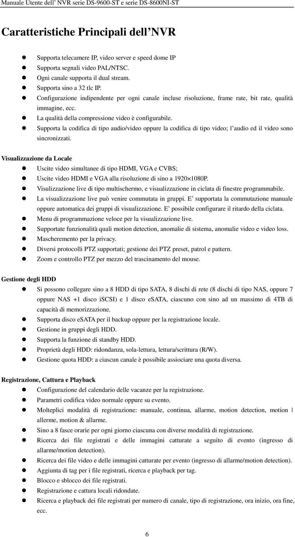 Supporta la codifica di tipo audio/video oppure la codifica di tipo video; l audio ed il video sono sincronizzati.