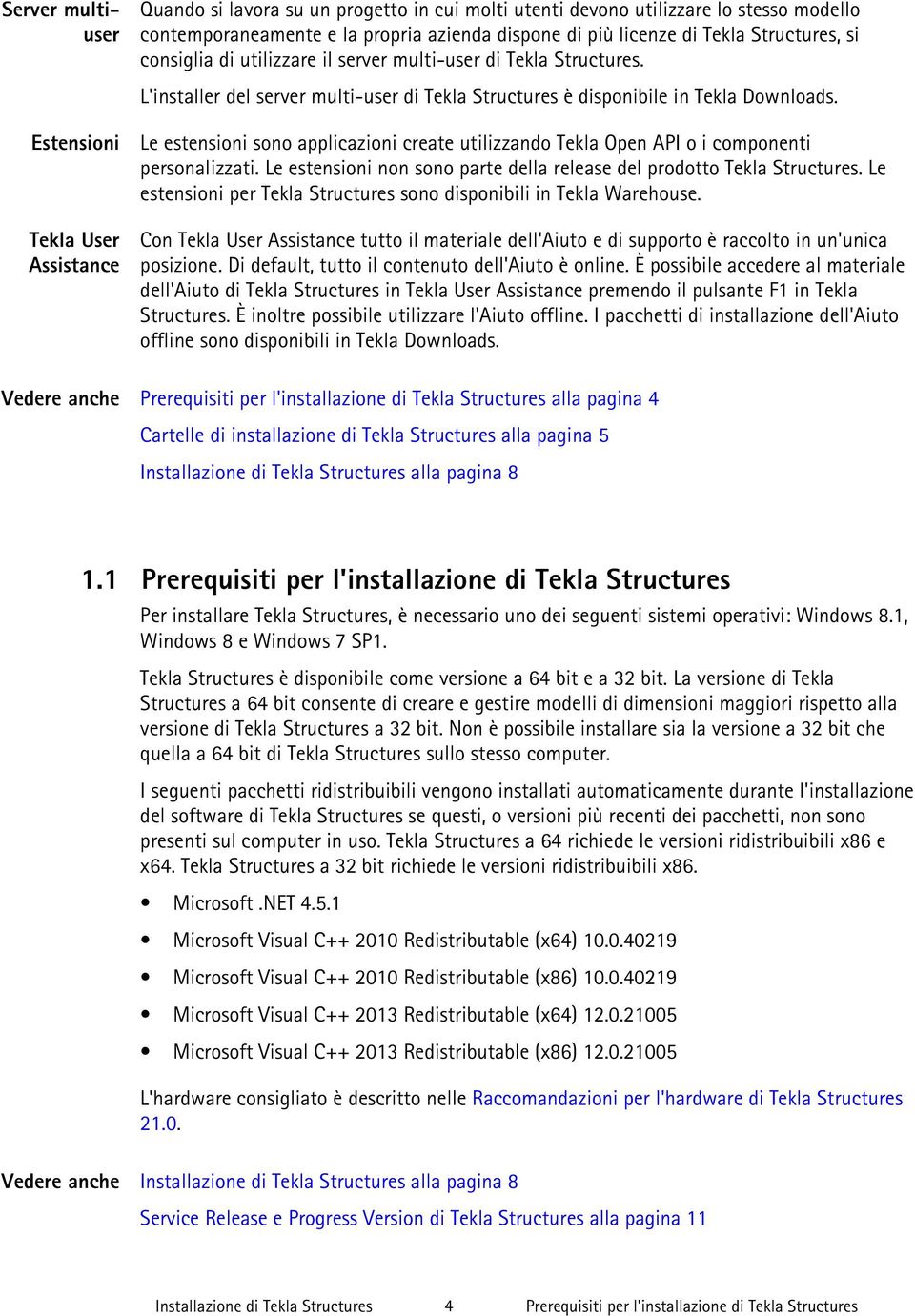 Le estensioni sono applicazioni create utilizzando Tekla Open API o i componenti personalizzati. Le estensioni non sono parte della release del prodotto Tekla Structures.