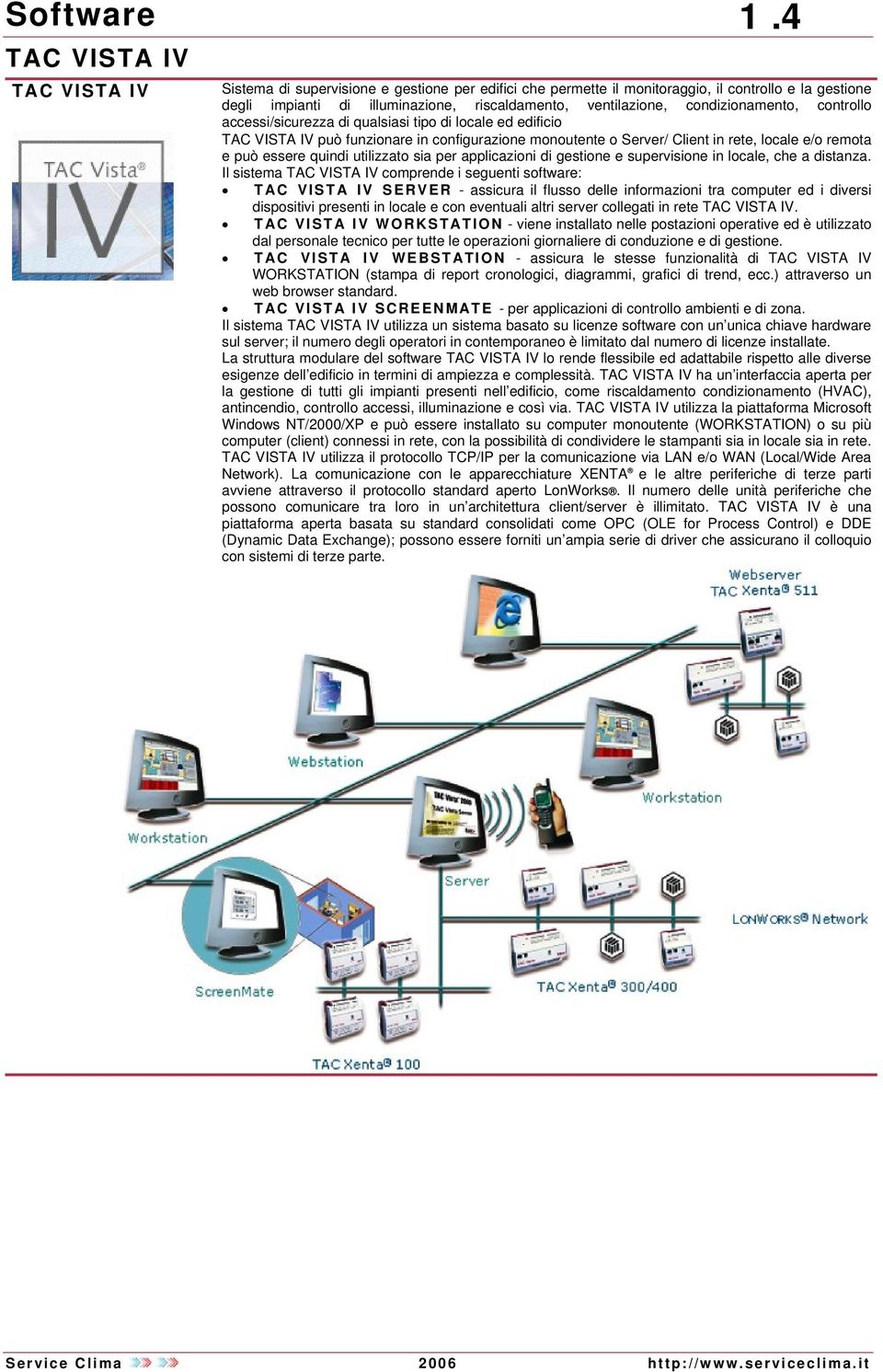 accessi/sicurezza di qualsiasi tipo di locale ed edificio può funzionare in configurazione monoutente o Server/ Client in rete, locale e/o remota e può essere quindi utilizzato sia per applicazioni