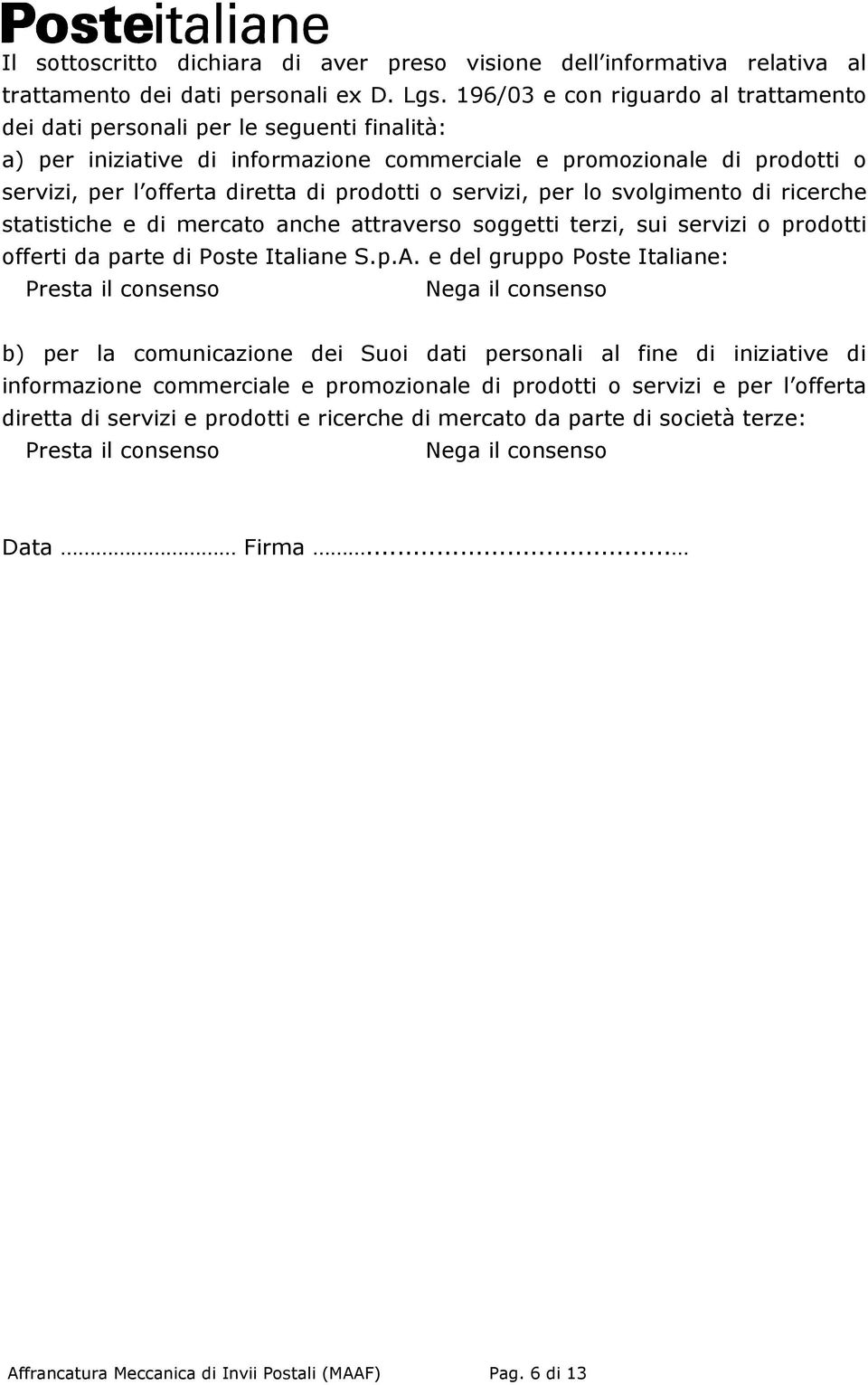 o servizi, per lo svolgimento di ricerche statistiche e di mercato anche attraverso soggetti terzi, sui servizi o prodotti offerti da parte di Poste Italiane S.p.A.