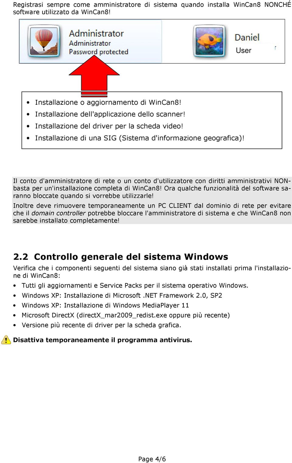 Il conto d'amministratore di rete o un conto d'utilizzatore con diritti amministrativi NONbasta per un'installazione completa di WinCan8!