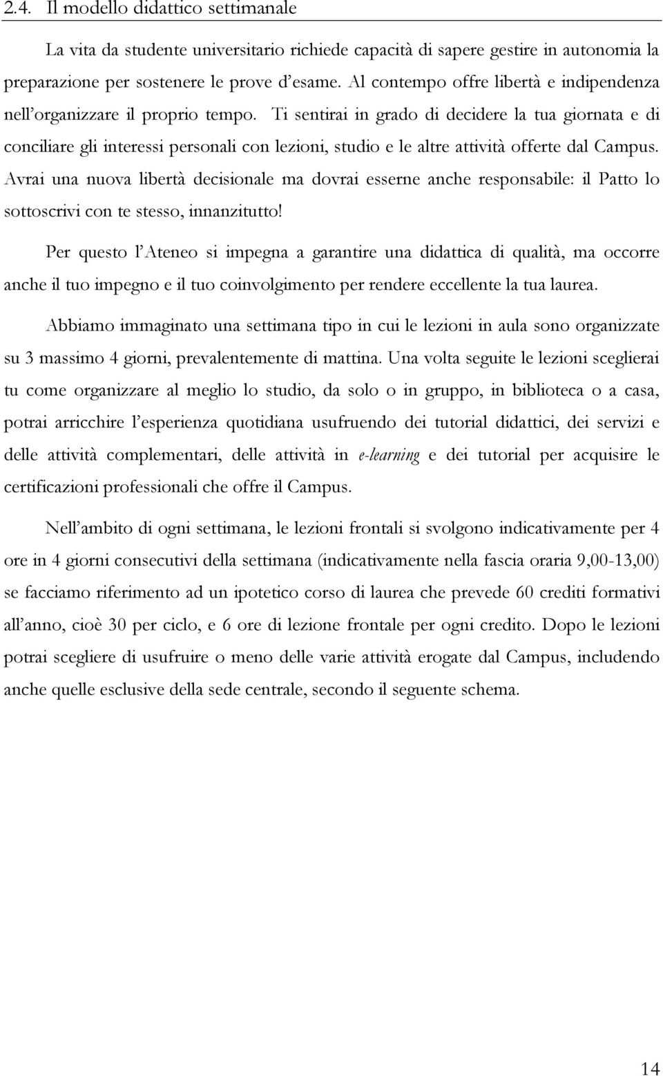 Ti sentirai in grado di decidere la tua giornata e di conciliare gli interessi personali con lezioni, studio e le altre attività offerte dal Campus.