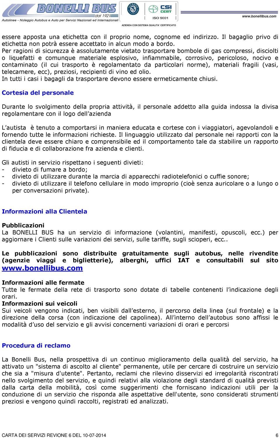 (il cui trasporto è regolamentato da particolari norme), materiali fragili (vasi, telecamere, ecc), preziosi, recipienti di vino ed olio.