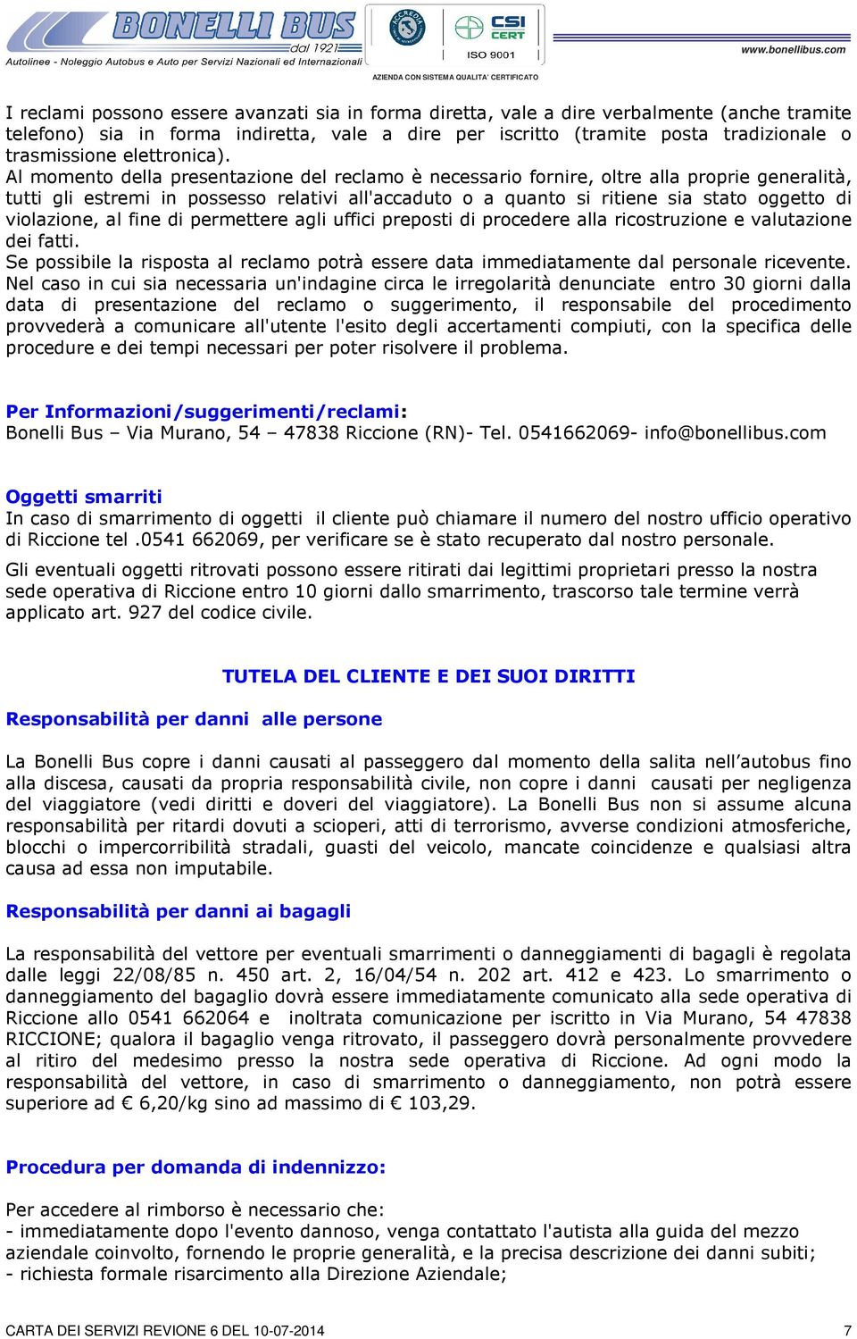 Al momento della presentazione del reclamo è necessario fornire, oltre alla proprie generalità, tutti gli estremi in possesso relativi all'accaduto o a quanto si ritiene sia stato oggetto di