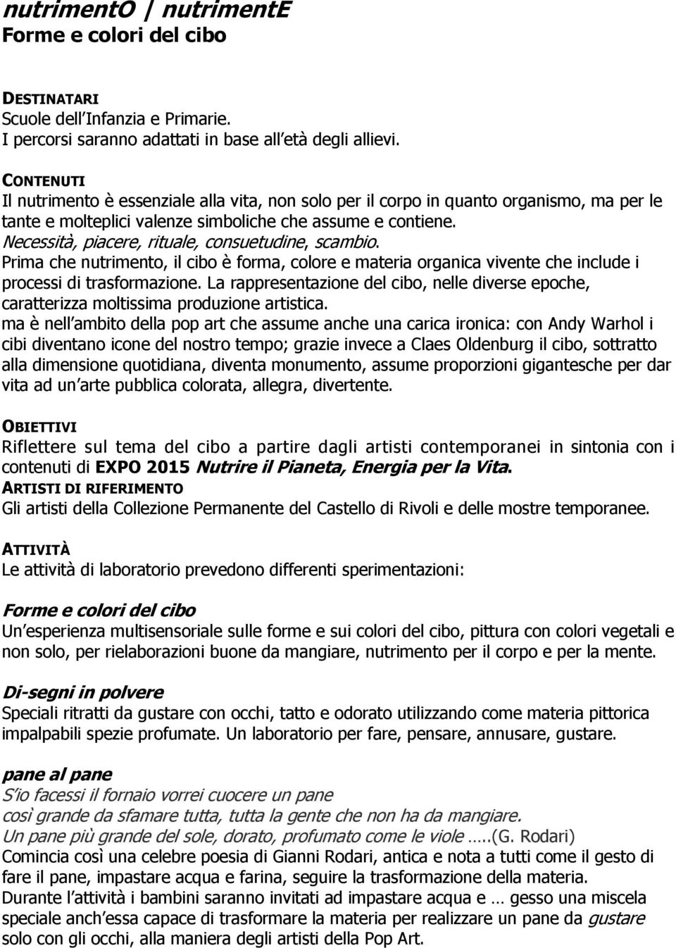 Necessità, piacere, rituale, consuetudine, scambio. Prima che nutrimento, il cibo è forma, colore e materia organica vivente che include i processi di trasformazione.