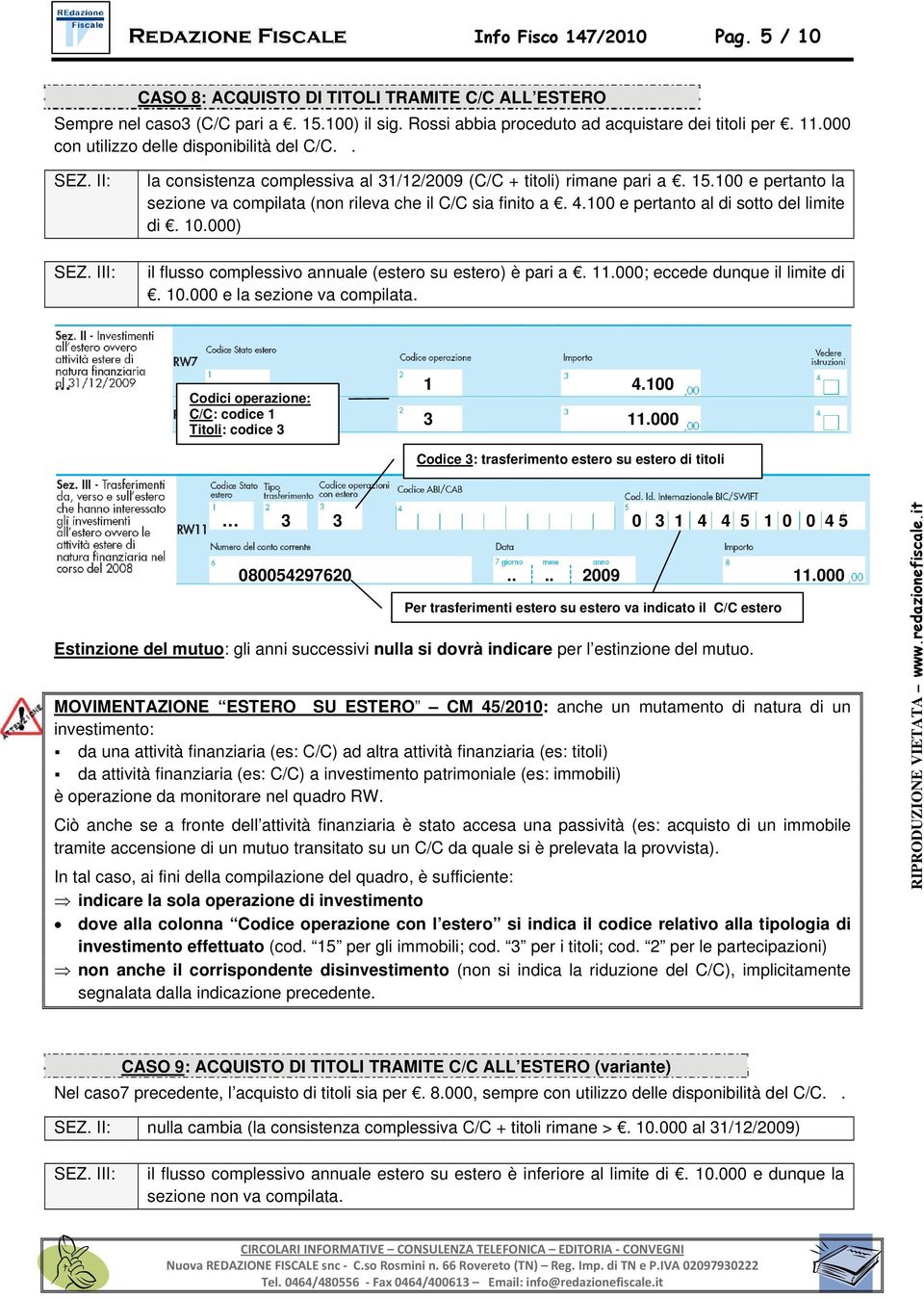 4.100 e pertanto al di sotto del limite di. 10.000) il flusso complessivo annuale (estero su estero) è pari a. 11.000; eccede dunque il limite di. 10.000 e la sezione va compilata. 1 4.