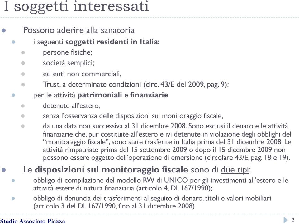 Sono esclusi il denaro e le attività finanziarie che, pur costituite all estero e ivi detenute in violazione degli obblighi del monitoraggio fiscale, sono state trasferite in Italia prima del 31