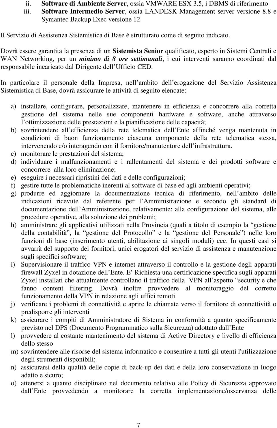 Dovrà essere garantita la presenza di un Sistemista Senior qualificato, esperto in Sistemi Centrali e WAN Networking, per un minimo di 8 ore settimanali, i cui interventi saranno coordinati dal