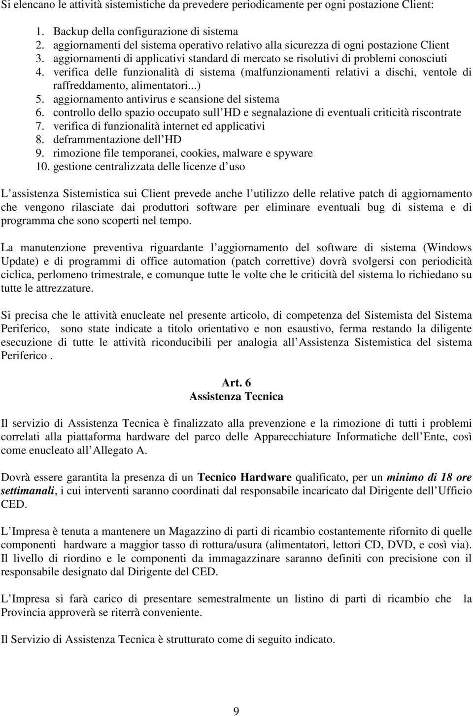 verifica delle funzionalità di sistema (malfunzionamenti relativi a dischi, ventole di raffreddamento, alimentatori...) 5. aggiornamento antivirus e scansione del sistema 6.