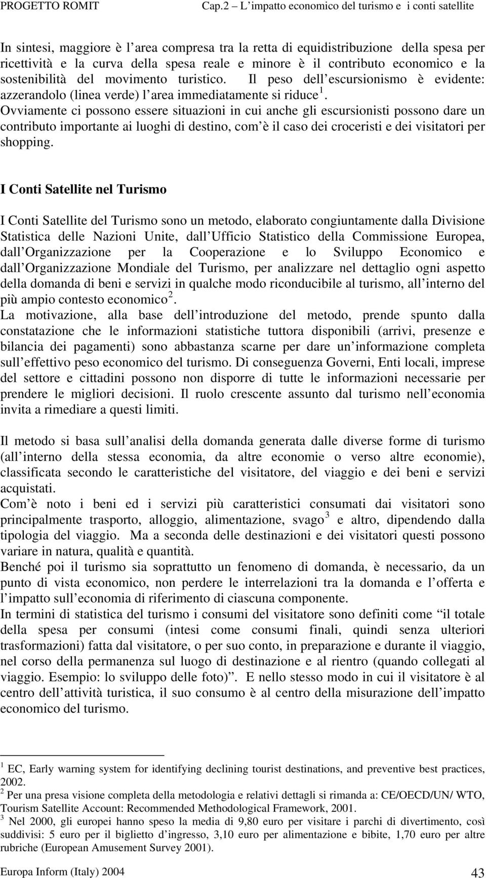 Ovviamente ci possono essere situazioni in cui anche gli escursionisti possono dare un contributo importante ai luoghi di destino, com è il caso dei croceristi e dei visitatori per shopping.