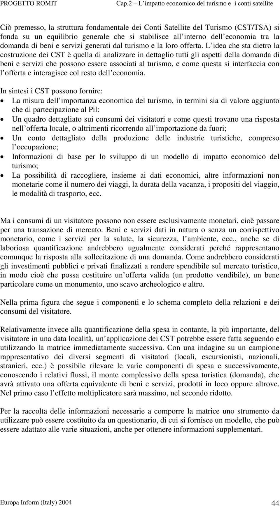 L idea che sta dietro la costruzione dei CST è quella di analizzare in dettaglio tutti gli aspetti della domanda di beni e servizi che possono essere associati al turismo, e come questa si