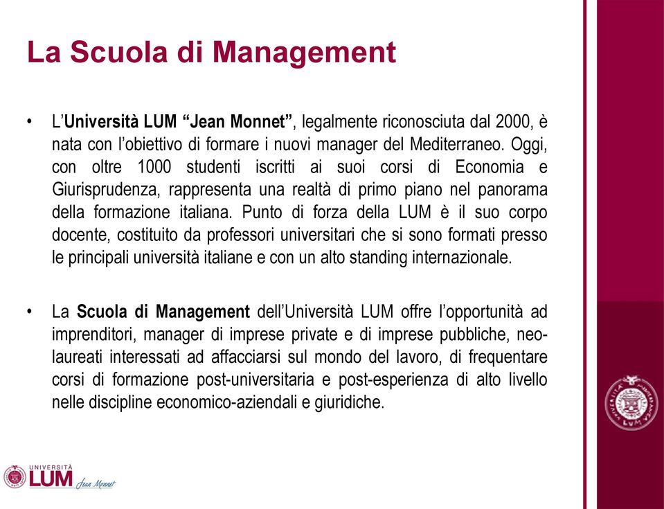 Punto di forza della LUM è il suo corpo docente, costituito da professori universitari che si sono formati presso le principali università italiane e con un alto standing internazionale.