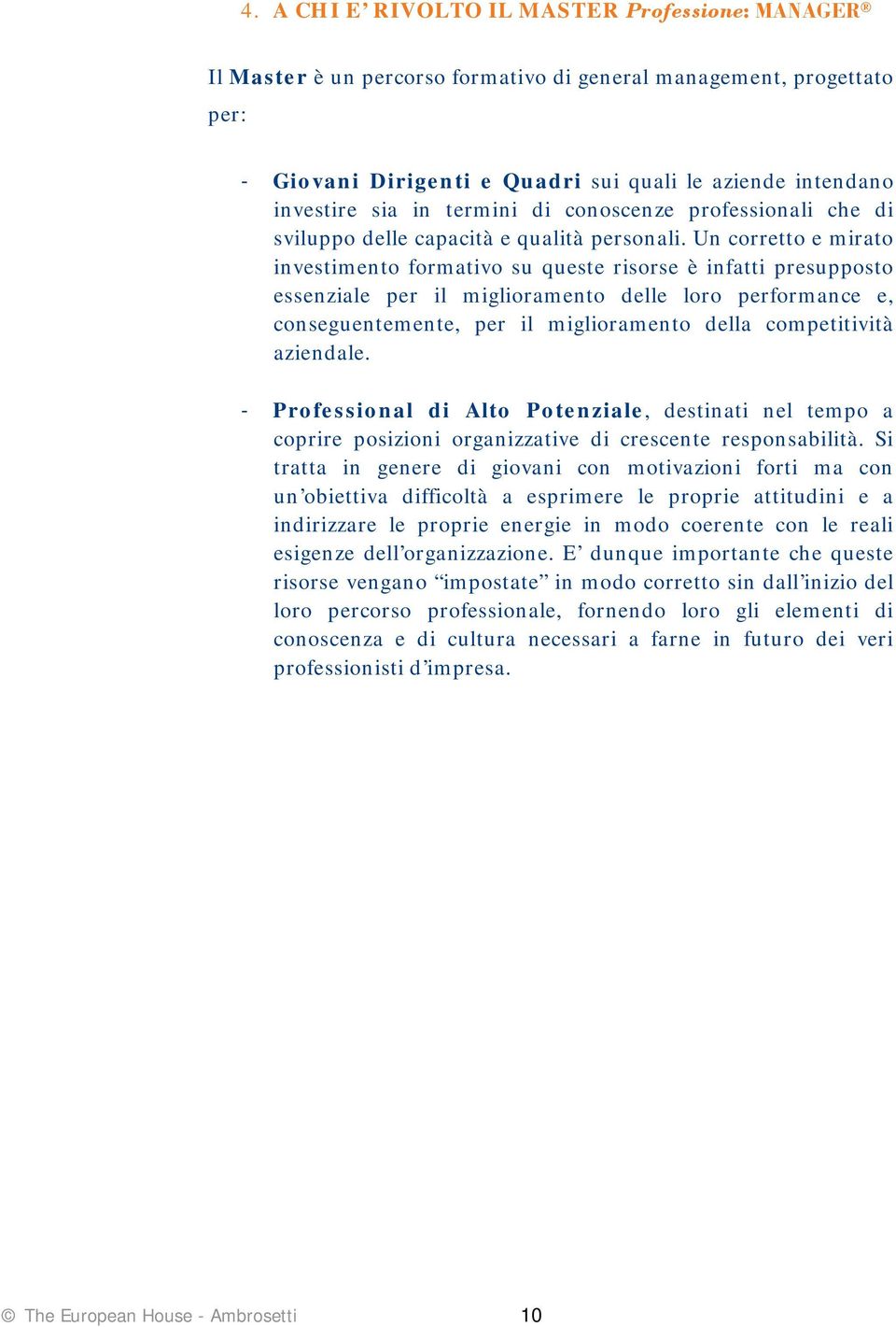 Un corretto e mirato investimento formativo su queste risorse è infatti presupposto essenziale per il miglioramento delle loro performance e, conseguentemente, per il miglioramento della