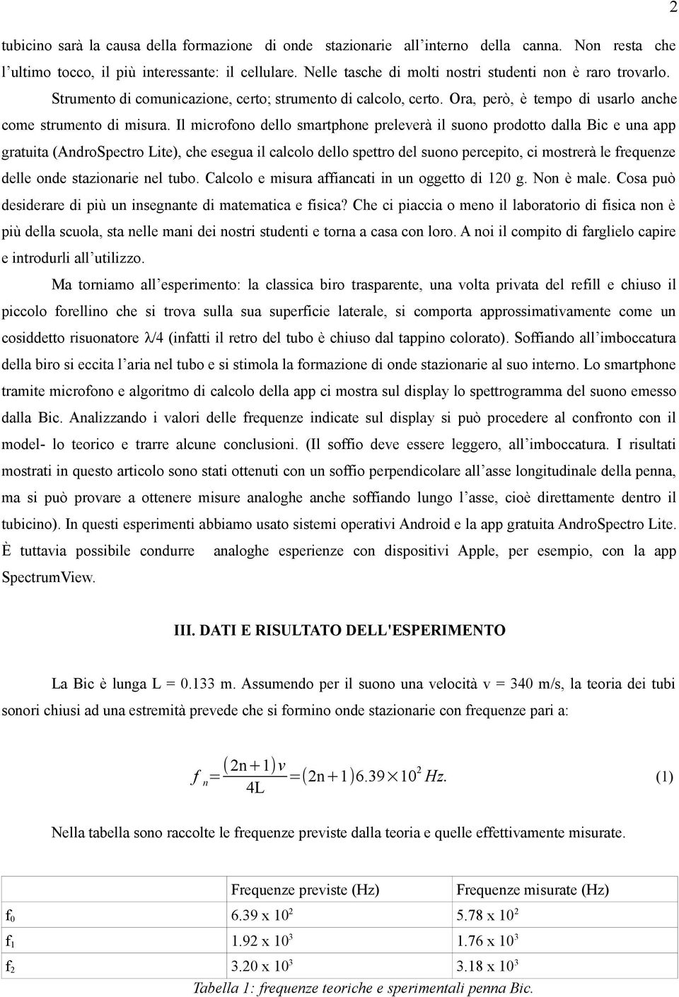 Il microfono dello smartphone preleverà il suono prodotto dalla Bic e una app gratuita (AndroSpectro Lite), che esegua il calcolo dello spettro del suono percepito, ci mostrerà le frequenze delle