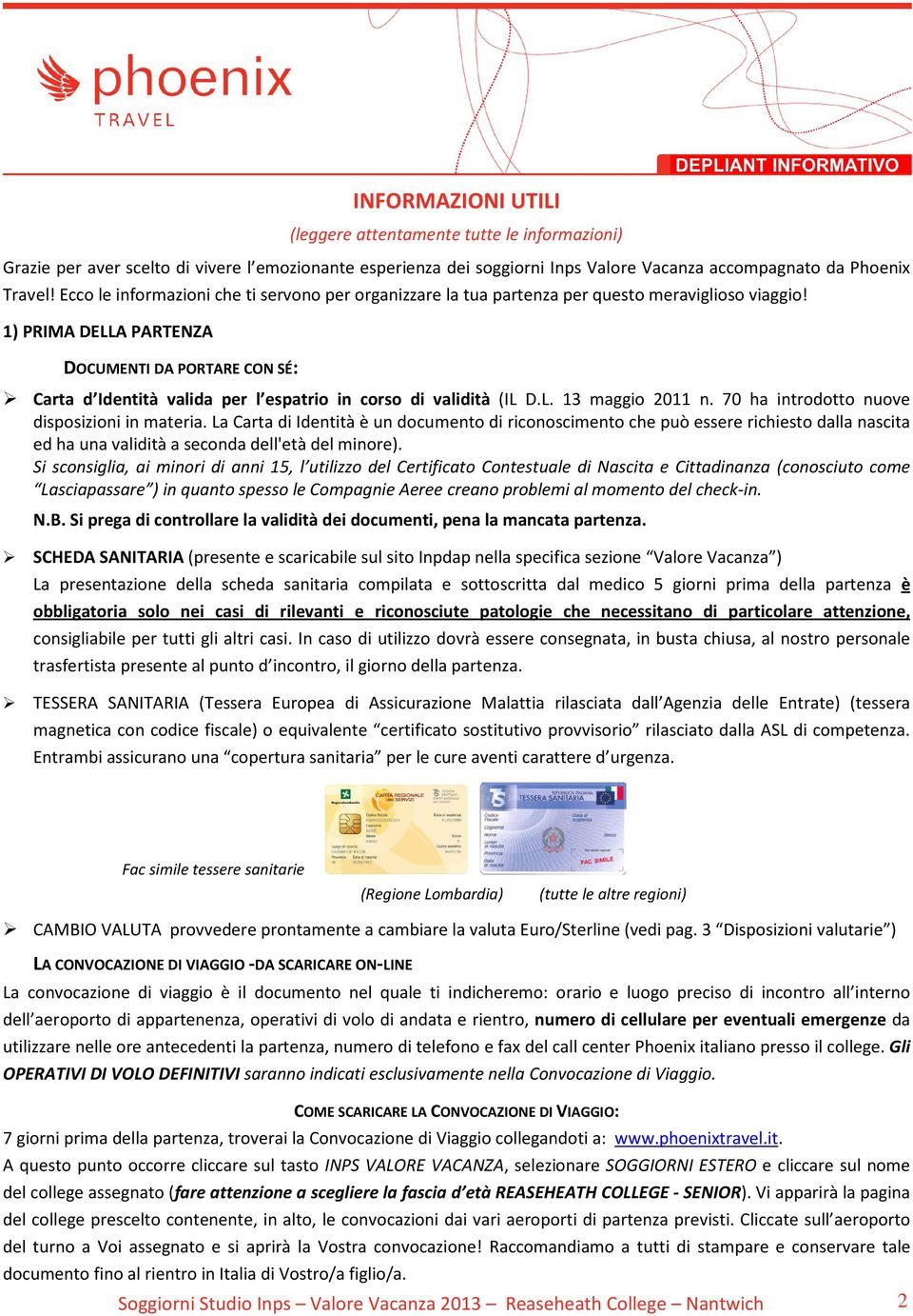 1) PRIMA DELLA PARTENZA DOCUMENTI DA PORTARE CON SÉ: Carta d Identità valida per l espatrio in corso di validità (IL D.L. 13 maggio 2011 n. 70 ha introdotto nuove disposizioni in materia.