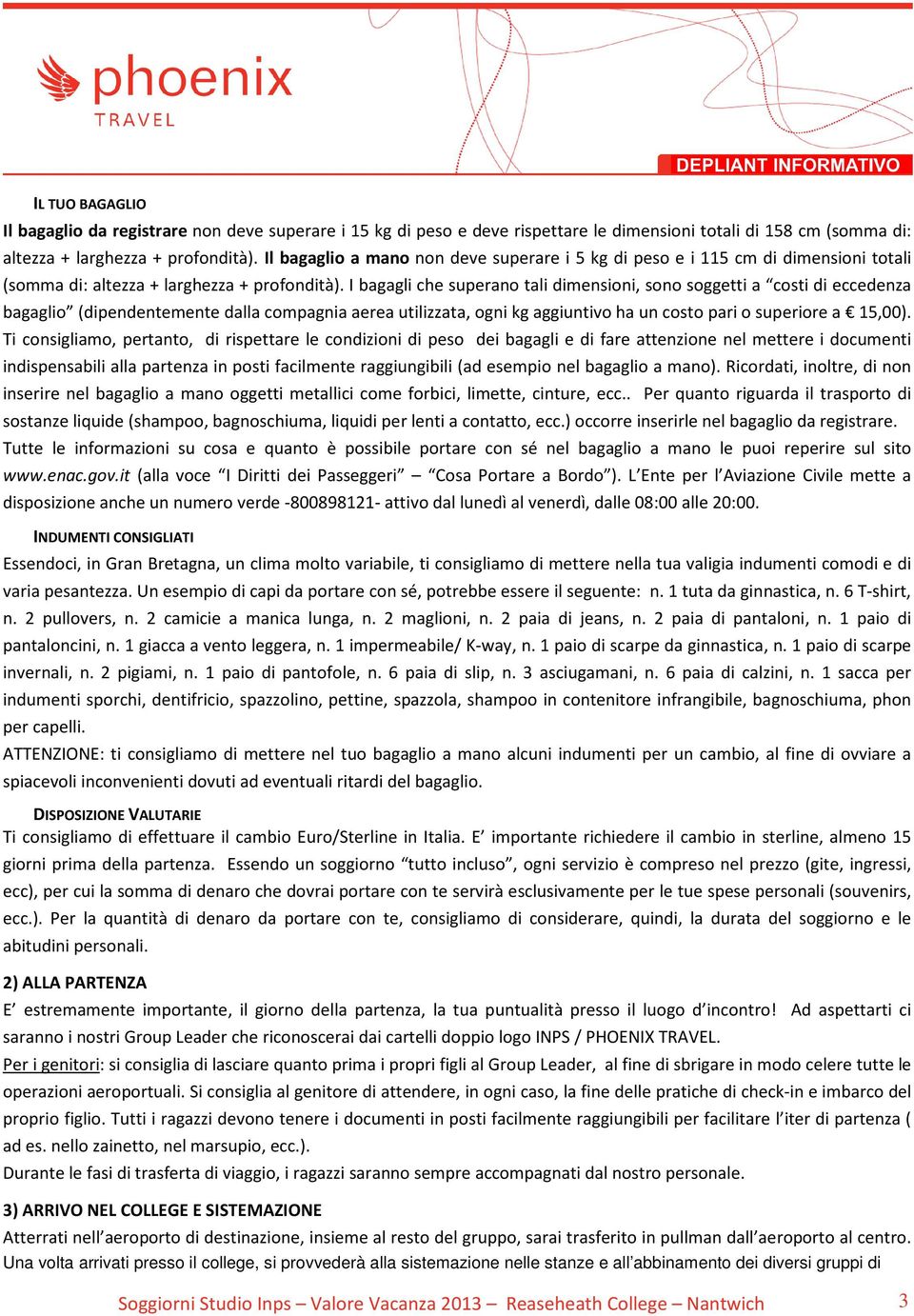 I bagagli che superano tali dimensioni, sono soggetti a costi di eccedenza bagaglio (dipendentemente dalla compagnia aerea utilizzata, ogni kg aggiuntivo ha un costo pari o superiore a 15,00).