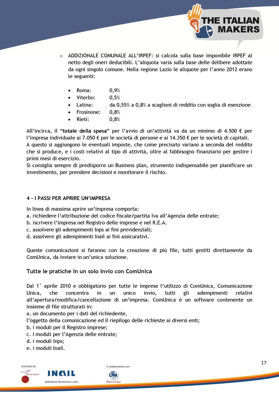 incirca, il totale della spesa per l avvio di un attività va da un minimo di 4.500 per l impresa individuale ai 7.050 per le società di persone e ai 14.350 per le società di capitali.