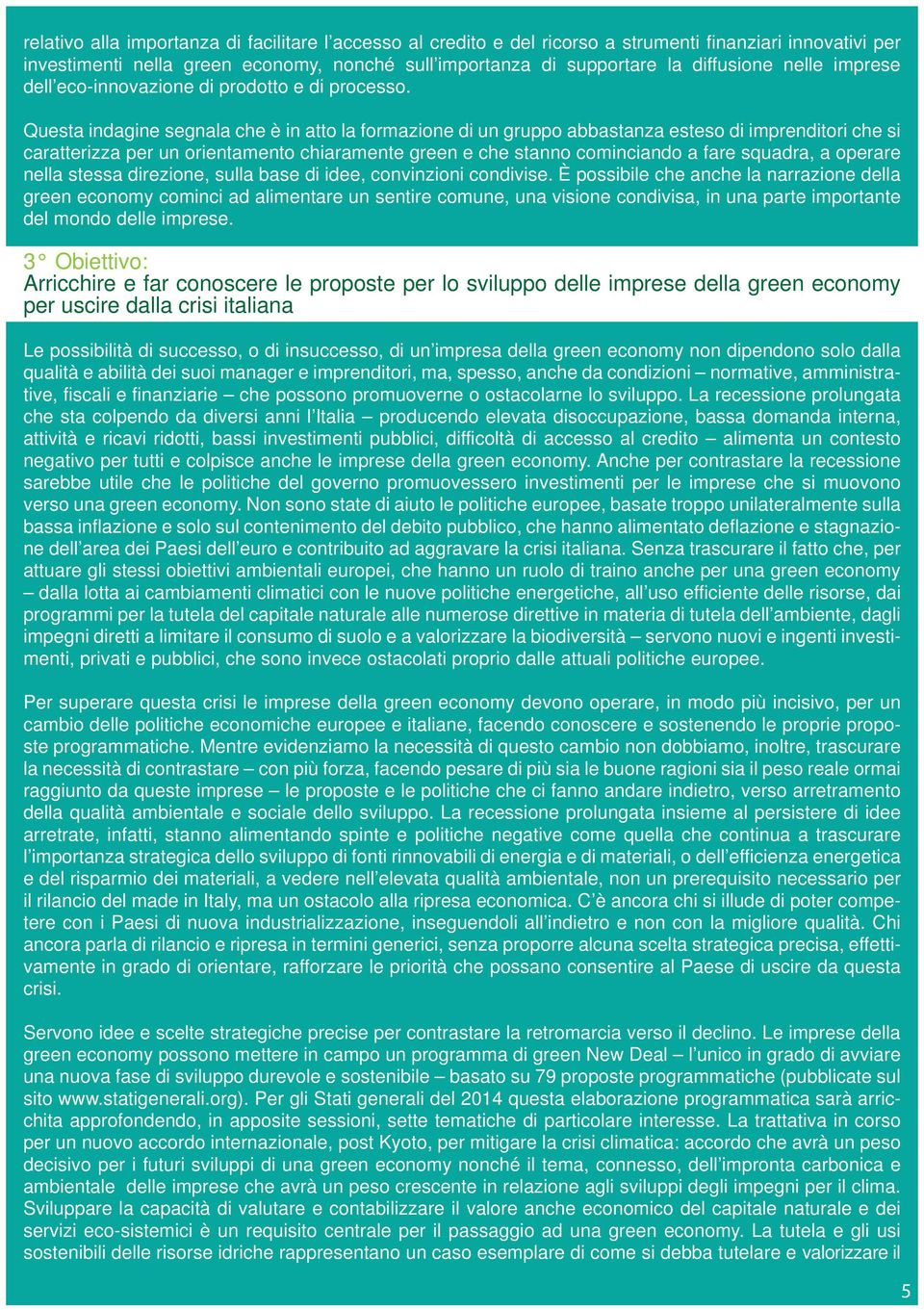 Questa indagine segnala che è in atto la formazione di un gruppo abbastanza esteso di imprenditori che si caratterizza per un orientamento chiaramente green e che stanno cominciando a fare squadra, a