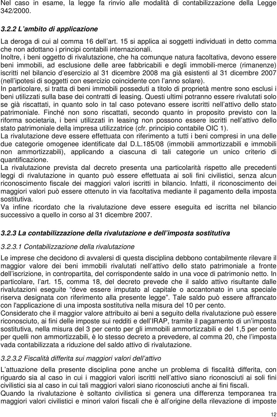 Inoltre, i beni oggetto di rivalutazione, che ha comunque natura facoltativa, devono essere beni immobili, ad esclusione delle aree fabbricabili e degli immobili-merce (rimanenze) iscritti nel