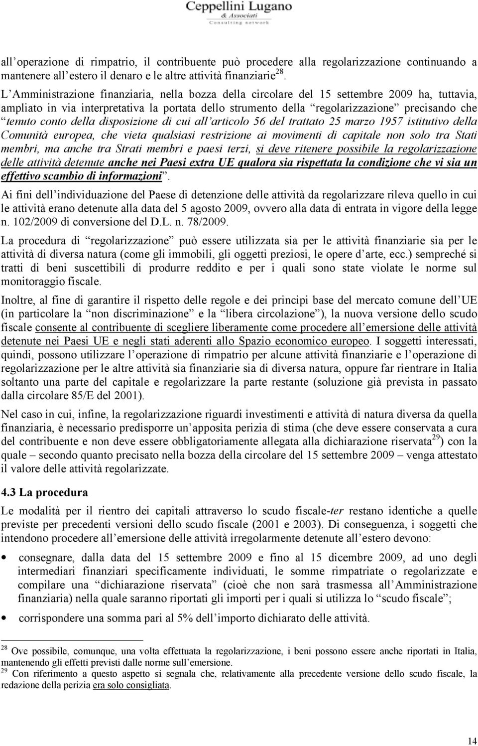 conto della disposizione di cui all articolo 56 del trattato 25 marzo 1957 istitutivo della Comunità europea, che vieta qualsiasi restrizione ai movimenti di capitale non solo tra Stati membri, ma