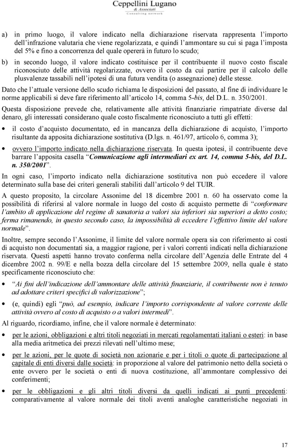 ovvero il costo da cui partire per il calcolo delle plusvalenze tassabili nell ipotesi di una futura vendita (o assegnazione) delle stesse.