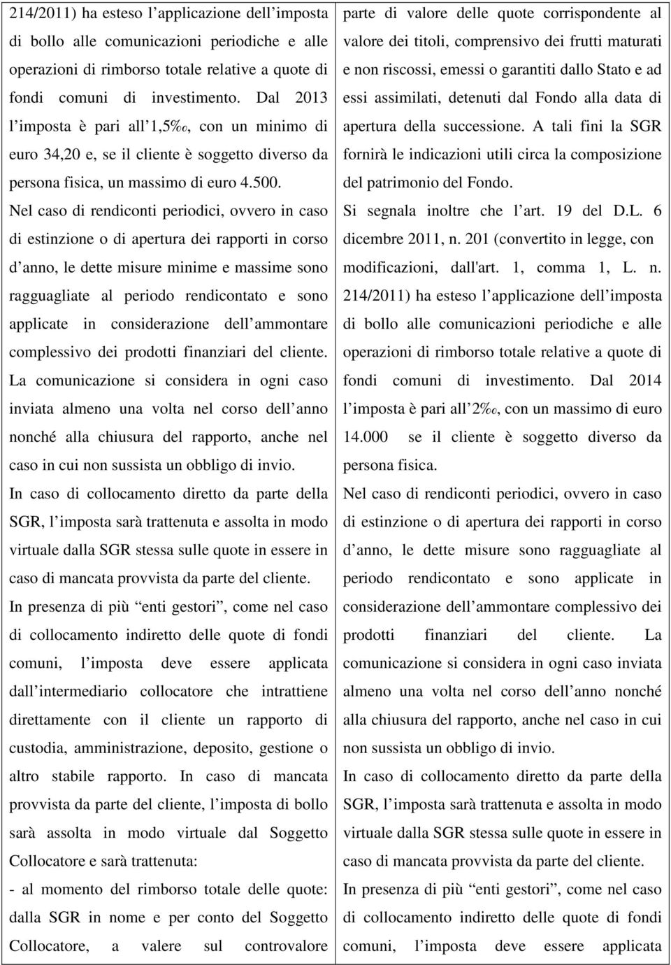 Nel caso di rendiconti periodici, ovvero in caso di estinzione o di apertura dei rapporti in corso d anno, le dette misure minime e massime sono ragguagliate al periodo rendicontato e sono applicate